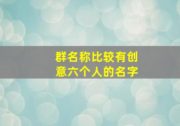 群名称比较有创意六个人的名字