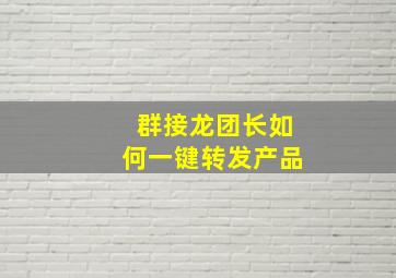 群接龙团长如何一键转发产品