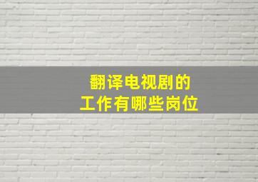 翻译电视剧的工作有哪些岗位