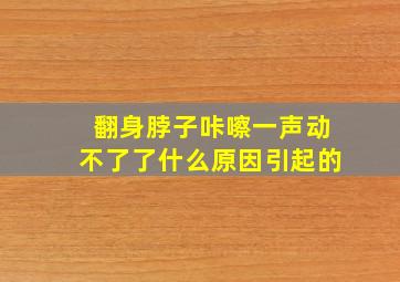 翻身脖子咔嚓一声动不了了什么原因引起的