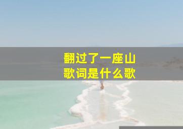 翻过了一座山歌词是什么歌