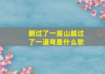 翻过了一座山越过了一道弯是什么歌