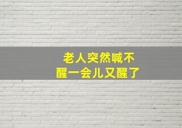 老人突然喊不醒一会儿又醒了