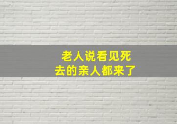 老人说看见死去的亲人都来了