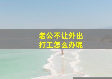 老公不让外出打工怎么办呢