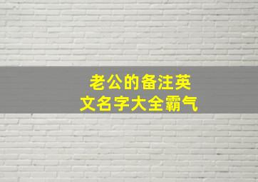 老公的备注英文名字大全霸气