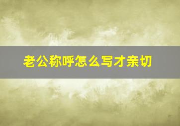 老公称呼怎么写才亲切