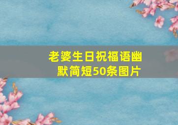 老婆生日祝福语幽默简短50条图片