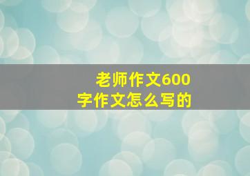 老师作文600字作文怎么写的