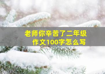 老师你辛苦了二年级作文100字怎么写