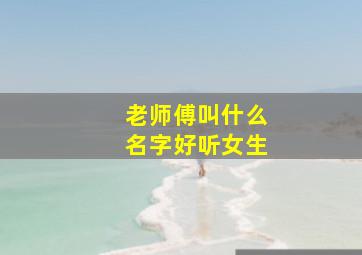 老师傅叫什么名字好听女生