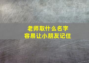 老师取什么名字容易让小朋友记住