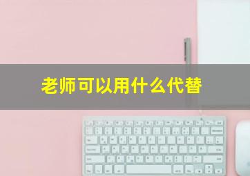 老师可以用什么代替