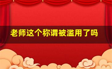 老师这个称谓被滥用了吗