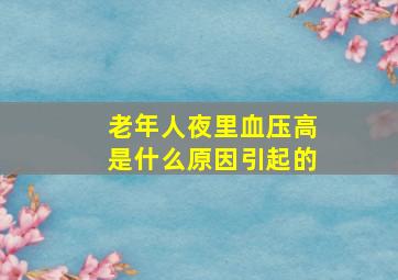 老年人夜里血压高是什么原因引起的