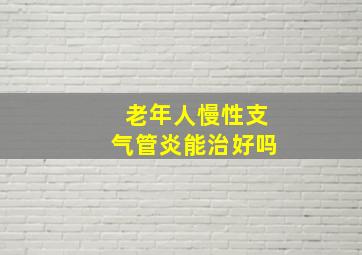 老年人慢性支气管炎能治好吗