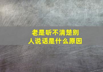 老是听不清楚别人说话是什么原因