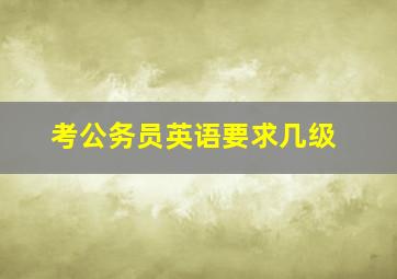 考公务员英语要求几级