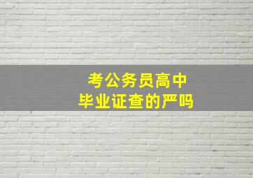 考公务员高中毕业证查的严吗