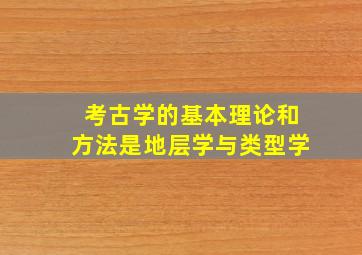 考古学的基本理论和方法是地层学与类型学