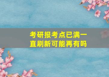 考研报考点已满一直刷新可能再有吗