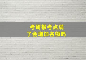 考研报考点满了会增加名额吗