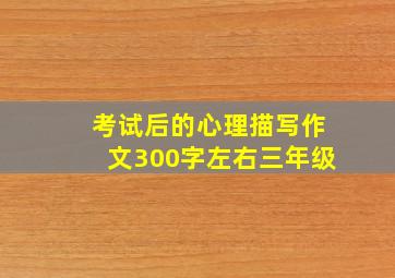 考试后的心理描写作文300字左右三年级