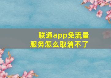 联通app免流量服务怎么取消不了