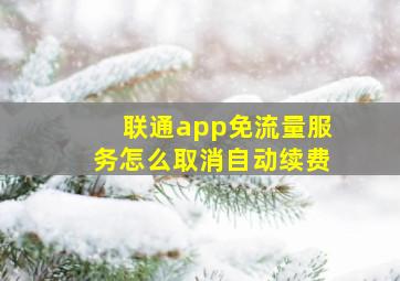 联通app免流量服务怎么取消自动续费