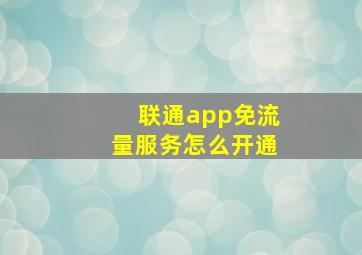 联通app免流量服务怎么开通