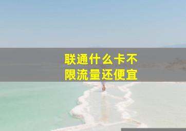 联通什么卡不限流量还便宜