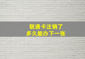 联通卡注销了多久能办下一张