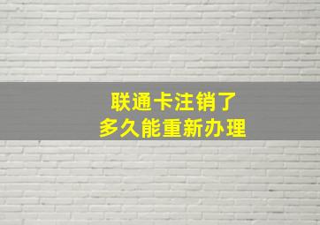 联通卡注销了多久能重新办理