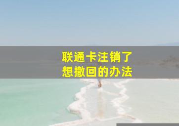 联通卡注销了想撤回的办法