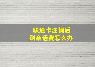 联通卡注销后剩余话费怎么办