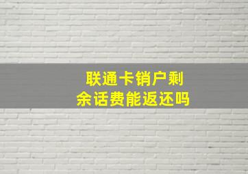 联通卡销户剩余话费能返还吗