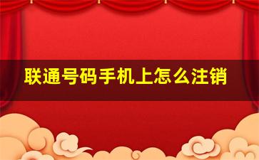 联通号码手机上怎么注销