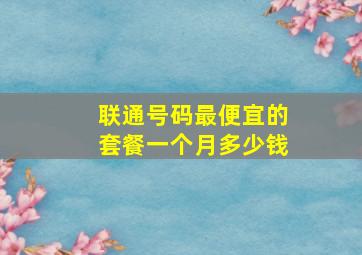 联通号码最便宜的套餐一个月多少钱