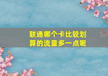 联通哪个卡比较划算的流量多一点呢