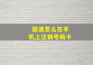 联通怎么在手机上注销号码卡