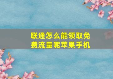 联通怎么能领取免费流量呢苹果手机