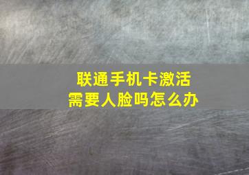 联通手机卡激活需要人脸吗怎么办