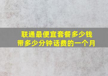 联通最便宜套餐多少钱带多少分钟话费的一个月