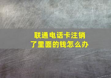 联通电话卡注销了里面的钱怎么办