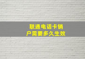 联通电话卡销户需要多久生效