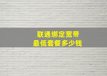 联通绑定宽带最低套餐多少钱