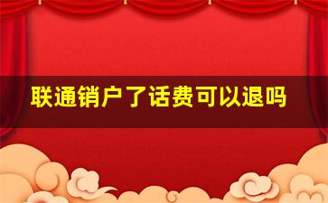 联通销户了话费可以退吗