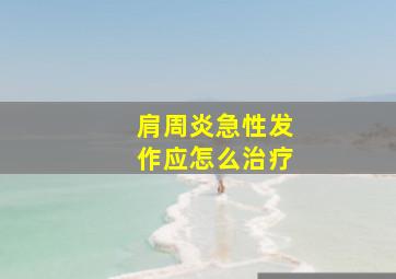 肩周炎急性发作应怎么治疗