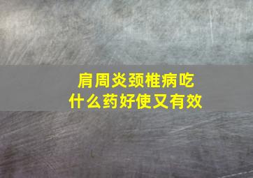 肩周炎颈椎病吃什么药好使又有效