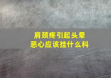 肩颈疼引起头晕恶心应该挂什么科